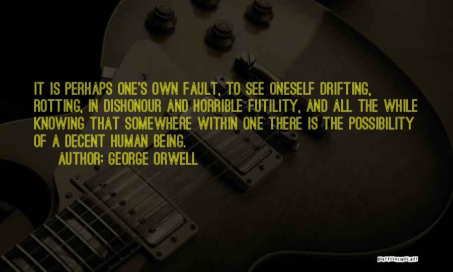 George Orwell Quotes: It Is Perhaps One's Own Fault, To See Oneself Drifting, Rotting, In Dishonour And Horrible Futility, And All The While