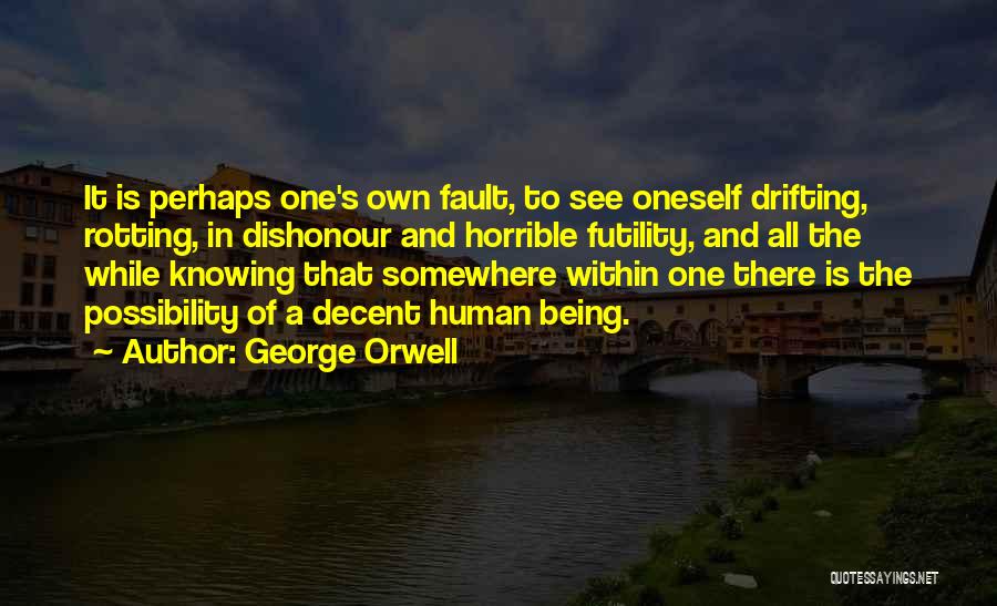 George Orwell Quotes: It Is Perhaps One's Own Fault, To See Oneself Drifting, Rotting, In Dishonour And Horrible Futility, And All The While