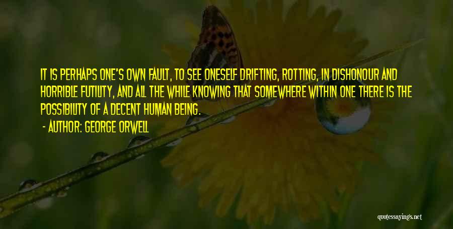 George Orwell Quotes: It Is Perhaps One's Own Fault, To See Oneself Drifting, Rotting, In Dishonour And Horrible Futility, And All The While