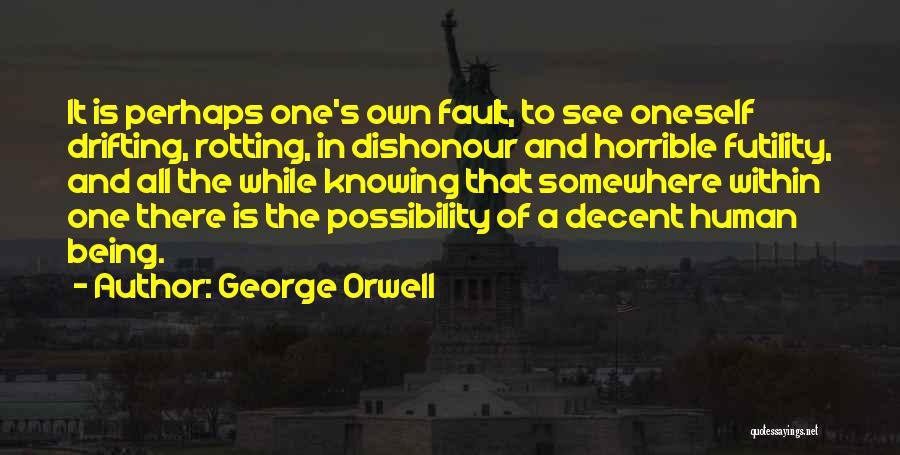 George Orwell Quotes: It Is Perhaps One's Own Fault, To See Oneself Drifting, Rotting, In Dishonour And Horrible Futility, And All The While