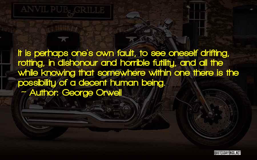 George Orwell Quotes: It Is Perhaps One's Own Fault, To See Oneself Drifting, Rotting, In Dishonour And Horrible Futility, And All The While