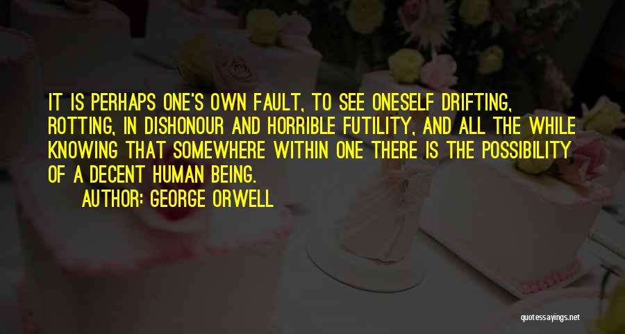 George Orwell Quotes: It Is Perhaps One's Own Fault, To See Oneself Drifting, Rotting, In Dishonour And Horrible Futility, And All The While