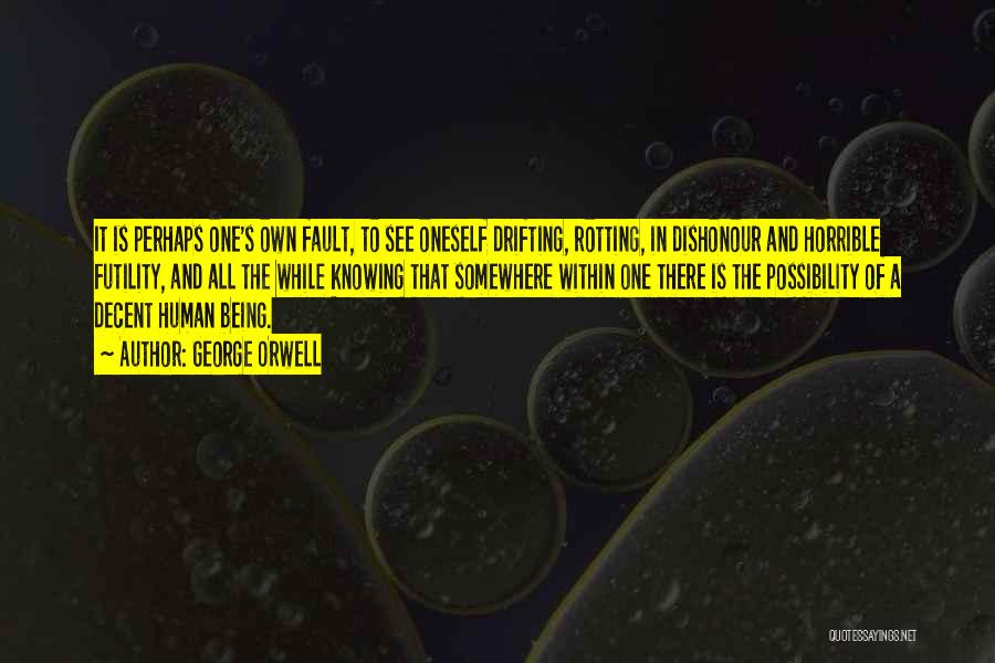 George Orwell Quotes: It Is Perhaps One's Own Fault, To See Oneself Drifting, Rotting, In Dishonour And Horrible Futility, And All The While