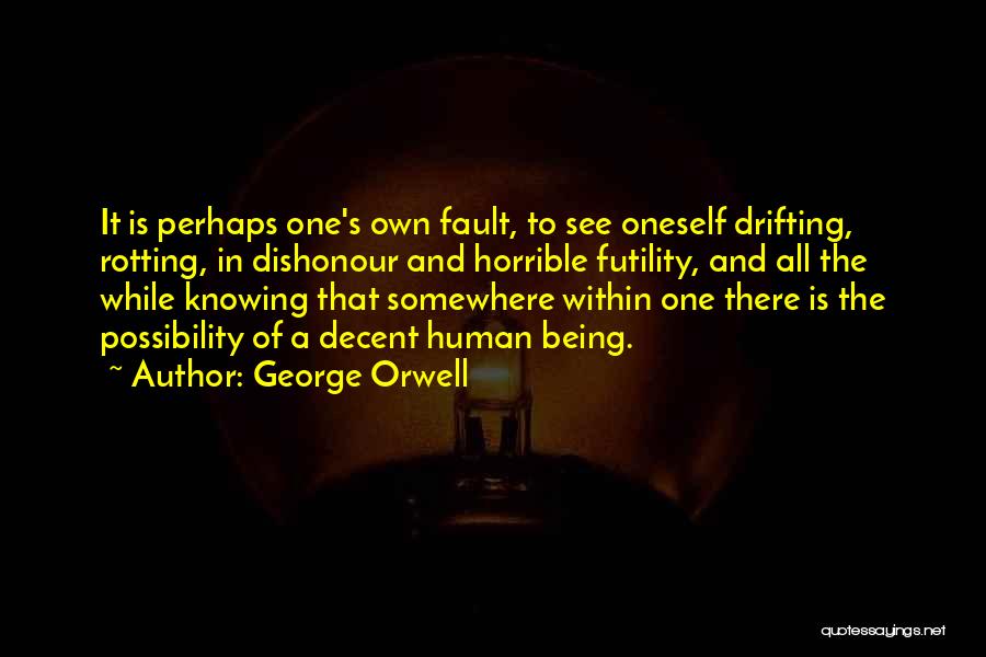 George Orwell Quotes: It Is Perhaps One's Own Fault, To See Oneself Drifting, Rotting, In Dishonour And Horrible Futility, And All The While
