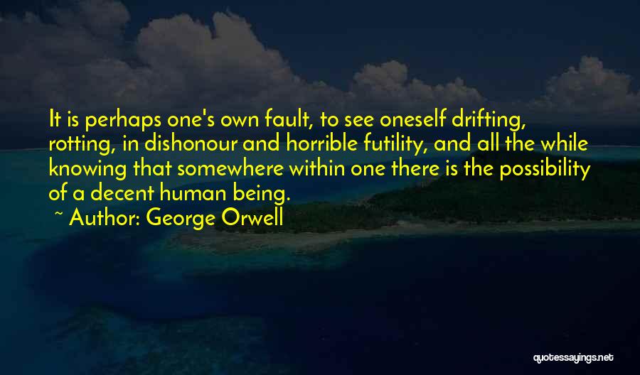 George Orwell Quotes: It Is Perhaps One's Own Fault, To See Oneself Drifting, Rotting, In Dishonour And Horrible Futility, And All The While