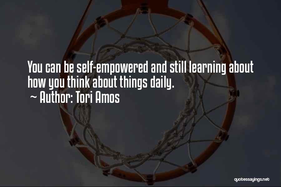 Tori Amos Quotes: You Can Be Self-empowered And Still Learning About How You Think About Things Daily.