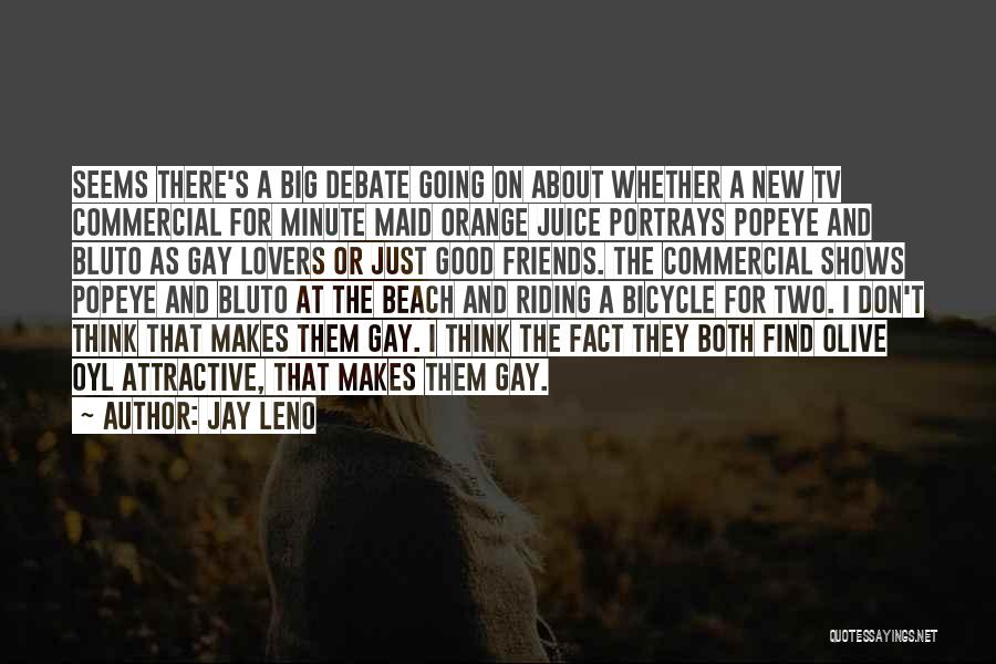 Jay Leno Quotes: Seems There's A Big Debate Going On About Whether A New Tv Commercial For Minute Maid Orange Juice Portrays Popeye