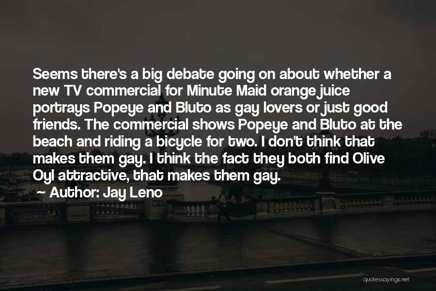 Jay Leno Quotes: Seems There's A Big Debate Going On About Whether A New Tv Commercial For Minute Maid Orange Juice Portrays Popeye
