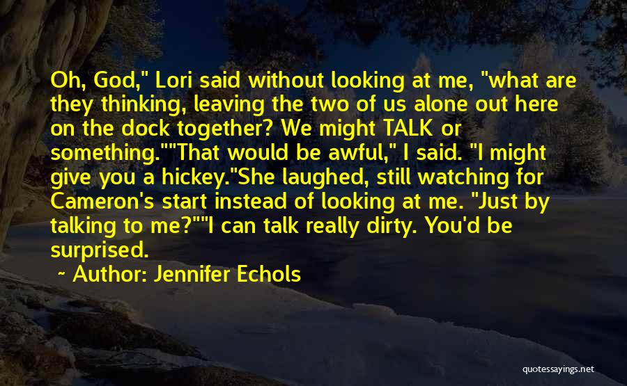 Jennifer Echols Quotes: Oh, God, Lori Said Without Looking At Me, What Are They Thinking, Leaving The Two Of Us Alone Out Here