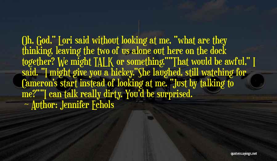 Jennifer Echols Quotes: Oh, God, Lori Said Without Looking At Me, What Are They Thinking, Leaving The Two Of Us Alone Out Here