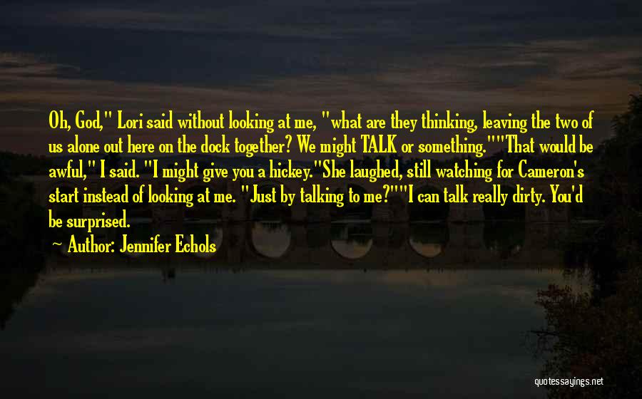 Jennifer Echols Quotes: Oh, God, Lori Said Without Looking At Me, What Are They Thinking, Leaving The Two Of Us Alone Out Here