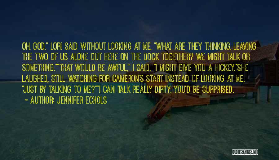 Jennifer Echols Quotes: Oh, God, Lori Said Without Looking At Me, What Are They Thinking, Leaving The Two Of Us Alone Out Here