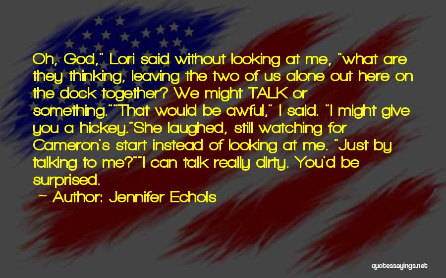 Jennifer Echols Quotes: Oh, God, Lori Said Without Looking At Me, What Are They Thinking, Leaving The Two Of Us Alone Out Here