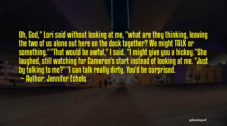 Jennifer Echols Quotes: Oh, God, Lori Said Without Looking At Me, What Are They Thinking, Leaving The Two Of Us Alone Out Here