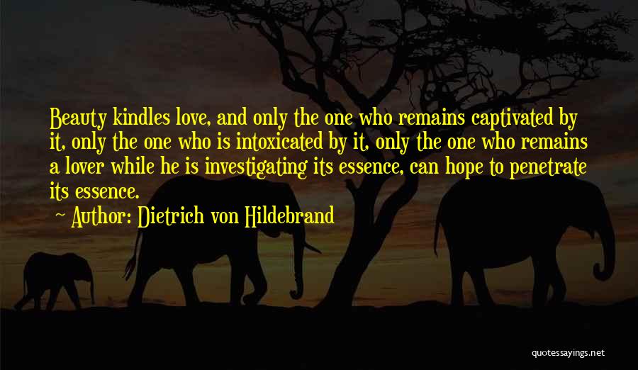 Dietrich Von Hildebrand Quotes: Beauty Kindles Love, And Only The One Who Remains Captivated By It, Only The One Who Is Intoxicated By It,