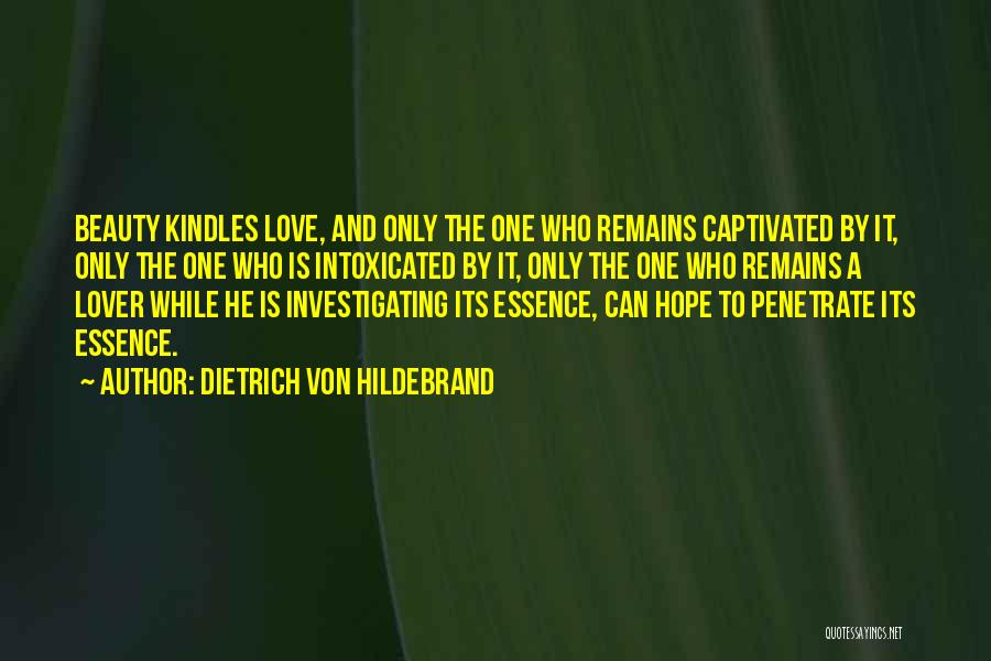 Dietrich Von Hildebrand Quotes: Beauty Kindles Love, And Only The One Who Remains Captivated By It, Only The One Who Is Intoxicated By It,