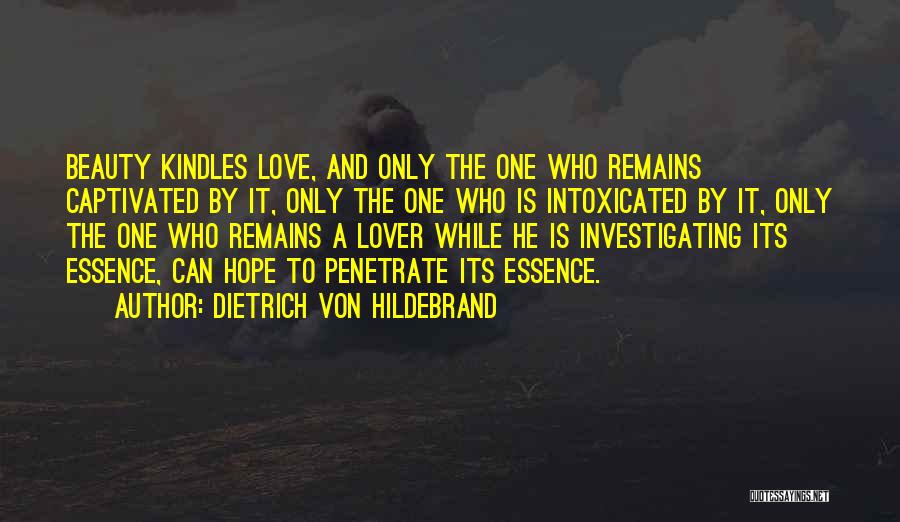 Dietrich Von Hildebrand Quotes: Beauty Kindles Love, And Only The One Who Remains Captivated By It, Only The One Who Is Intoxicated By It,