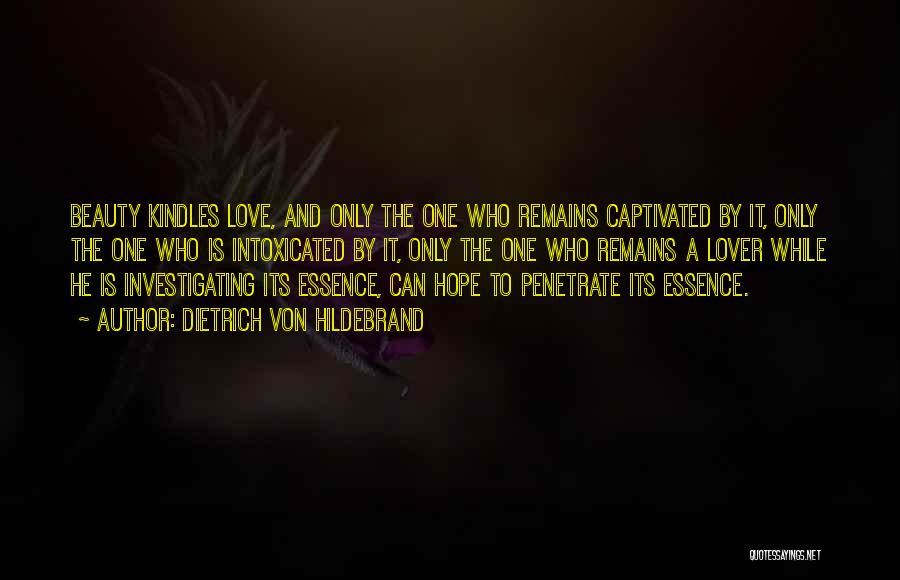 Dietrich Von Hildebrand Quotes: Beauty Kindles Love, And Only The One Who Remains Captivated By It, Only The One Who Is Intoxicated By It,