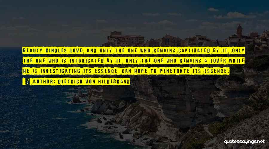 Dietrich Von Hildebrand Quotes: Beauty Kindles Love, And Only The One Who Remains Captivated By It, Only The One Who Is Intoxicated By It,