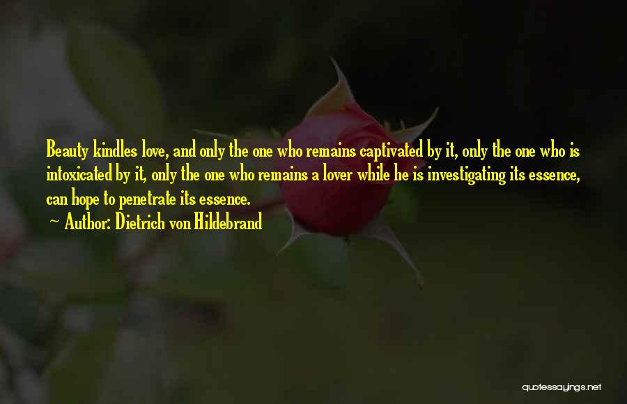 Dietrich Von Hildebrand Quotes: Beauty Kindles Love, And Only The One Who Remains Captivated By It, Only The One Who Is Intoxicated By It,