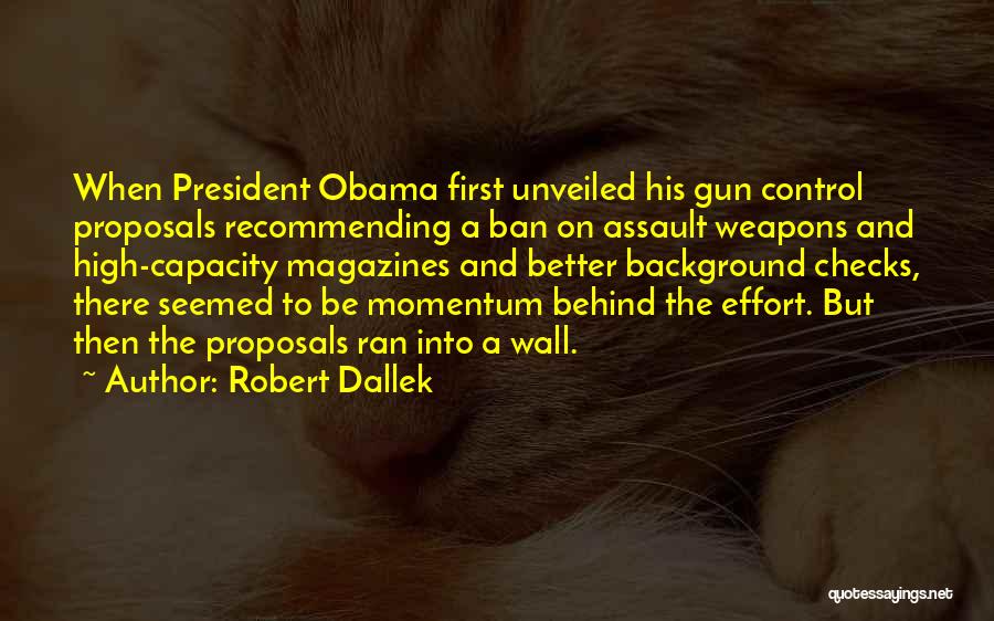 Robert Dallek Quotes: When President Obama First Unveiled His Gun Control Proposals Recommending A Ban On Assault Weapons And High-capacity Magazines And Better