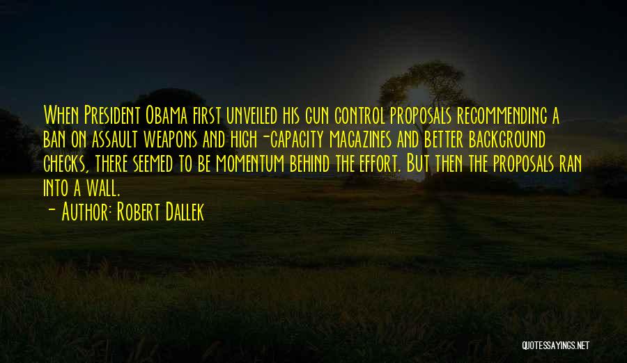 Robert Dallek Quotes: When President Obama First Unveiled His Gun Control Proposals Recommending A Ban On Assault Weapons And High-capacity Magazines And Better