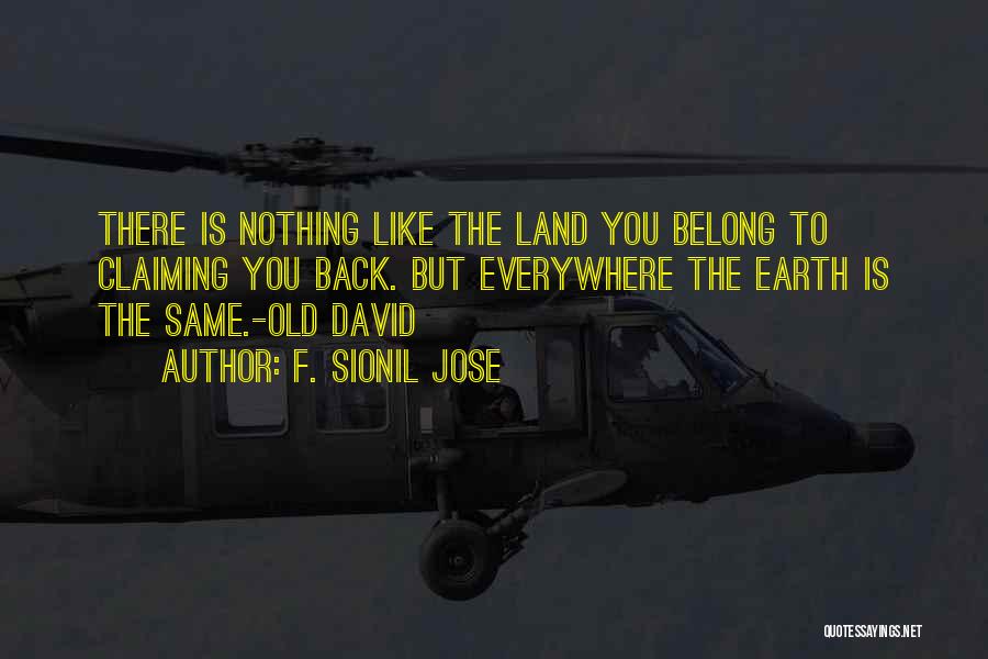 F. Sionil Jose Quotes: There Is Nothing Like The Land You Belong To Claiming You Back. But Everywhere The Earth Is The Same.-old David