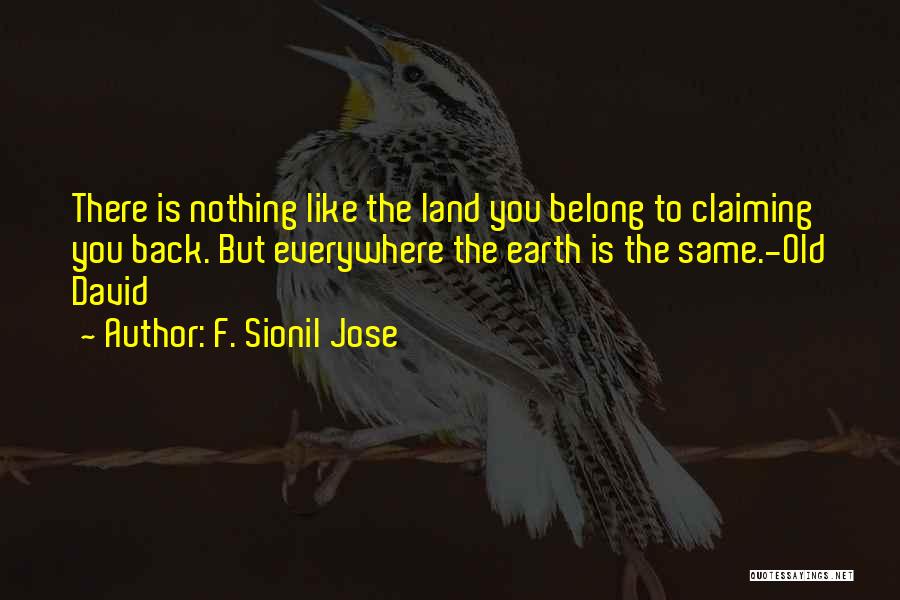 F. Sionil Jose Quotes: There Is Nothing Like The Land You Belong To Claiming You Back. But Everywhere The Earth Is The Same.-old David