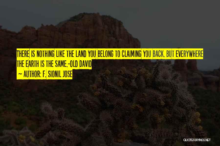 F. Sionil Jose Quotes: There Is Nothing Like The Land You Belong To Claiming You Back. But Everywhere The Earth Is The Same.-old David