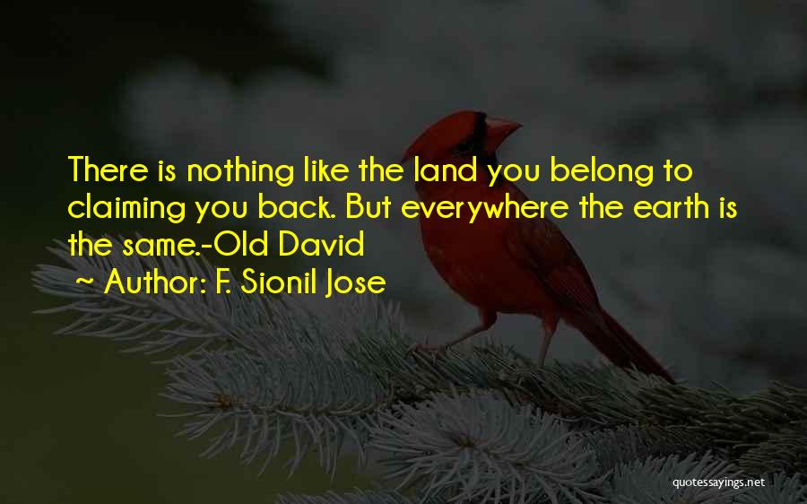 F. Sionil Jose Quotes: There Is Nothing Like The Land You Belong To Claiming You Back. But Everywhere The Earth Is The Same.-old David
