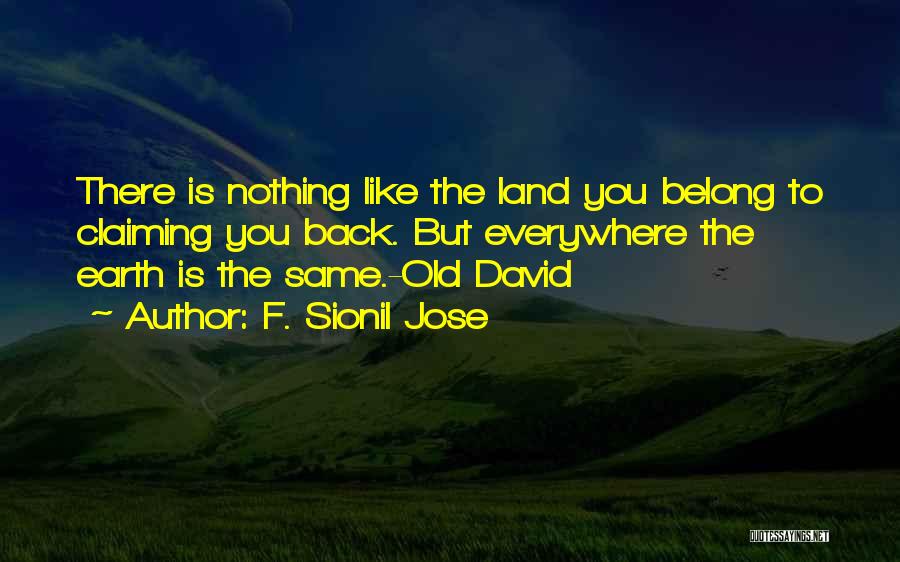 F. Sionil Jose Quotes: There Is Nothing Like The Land You Belong To Claiming You Back. But Everywhere The Earth Is The Same.-old David