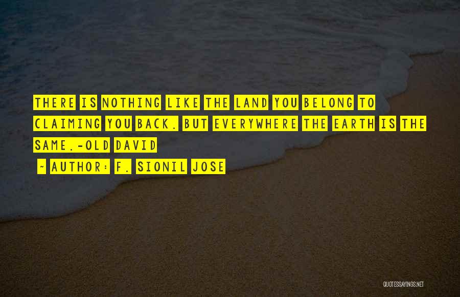 F. Sionil Jose Quotes: There Is Nothing Like The Land You Belong To Claiming You Back. But Everywhere The Earth Is The Same.-old David