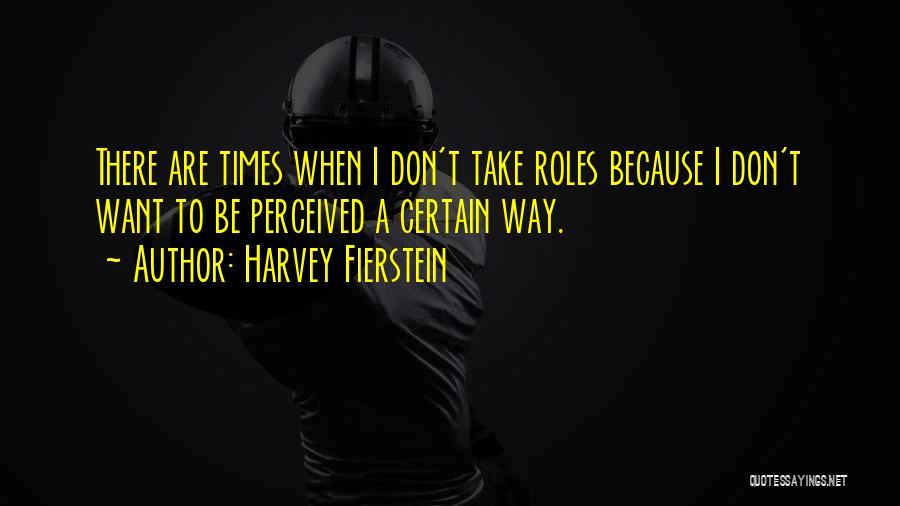 Harvey Fierstein Quotes: There Are Times When I Don't Take Roles Because I Don't Want To Be Perceived A Certain Way.