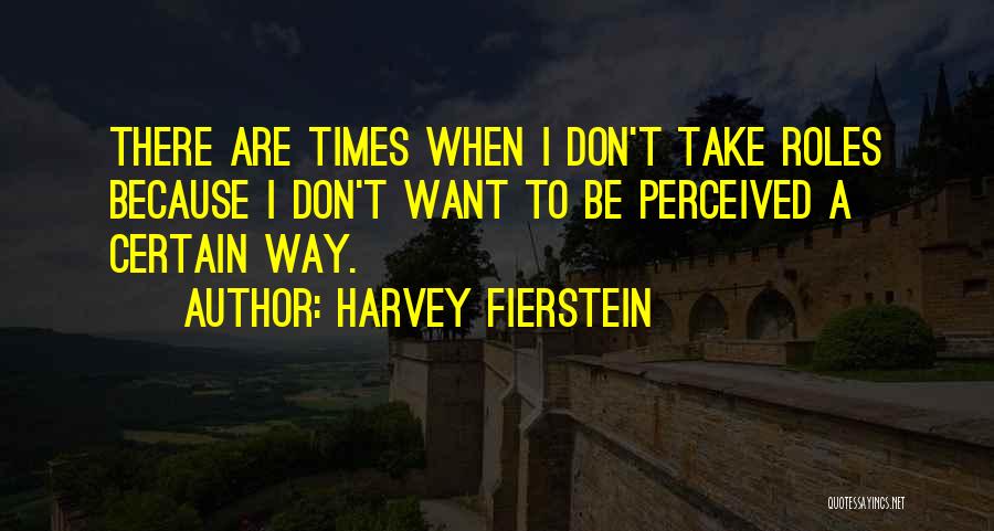 Harvey Fierstein Quotes: There Are Times When I Don't Take Roles Because I Don't Want To Be Perceived A Certain Way.