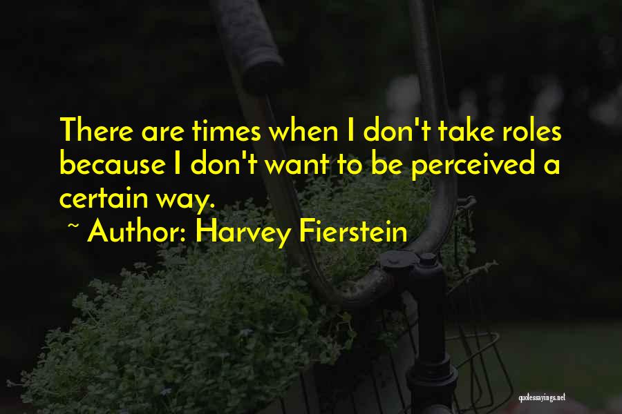 Harvey Fierstein Quotes: There Are Times When I Don't Take Roles Because I Don't Want To Be Perceived A Certain Way.