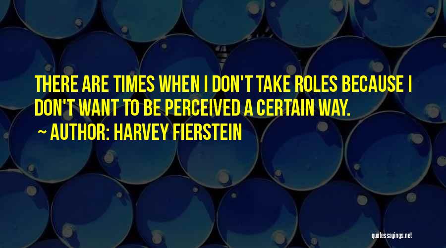 Harvey Fierstein Quotes: There Are Times When I Don't Take Roles Because I Don't Want To Be Perceived A Certain Way.