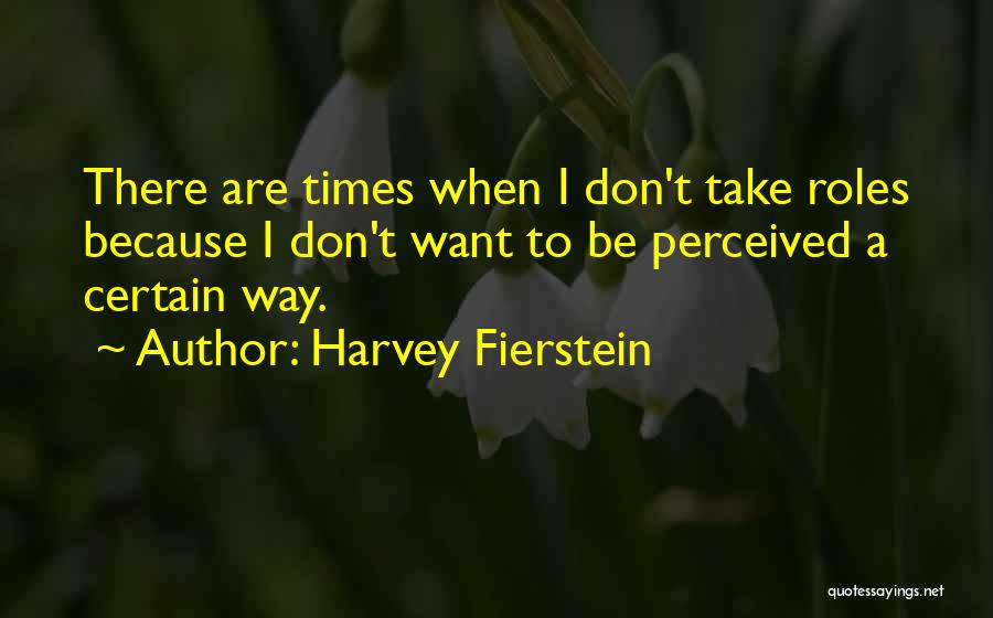 Harvey Fierstein Quotes: There Are Times When I Don't Take Roles Because I Don't Want To Be Perceived A Certain Way.