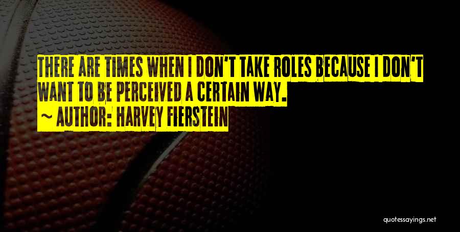 Harvey Fierstein Quotes: There Are Times When I Don't Take Roles Because I Don't Want To Be Perceived A Certain Way.