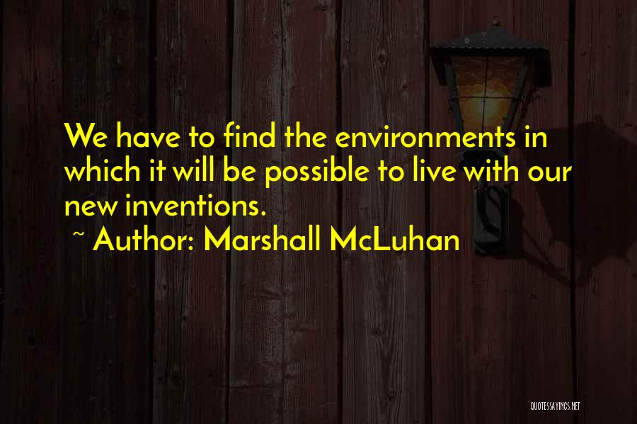 Marshall McLuhan Quotes: We Have To Find The Environments In Which It Will Be Possible To Live With Our New Inventions.