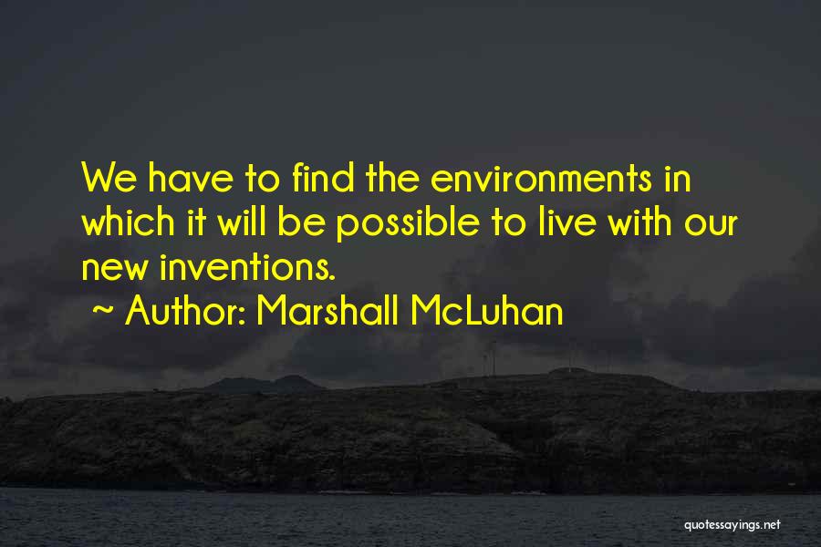 Marshall McLuhan Quotes: We Have To Find The Environments In Which It Will Be Possible To Live With Our New Inventions.