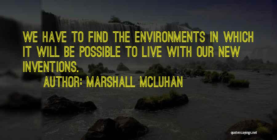 Marshall McLuhan Quotes: We Have To Find The Environments In Which It Will Be Possible To Live With Our New Inventions.