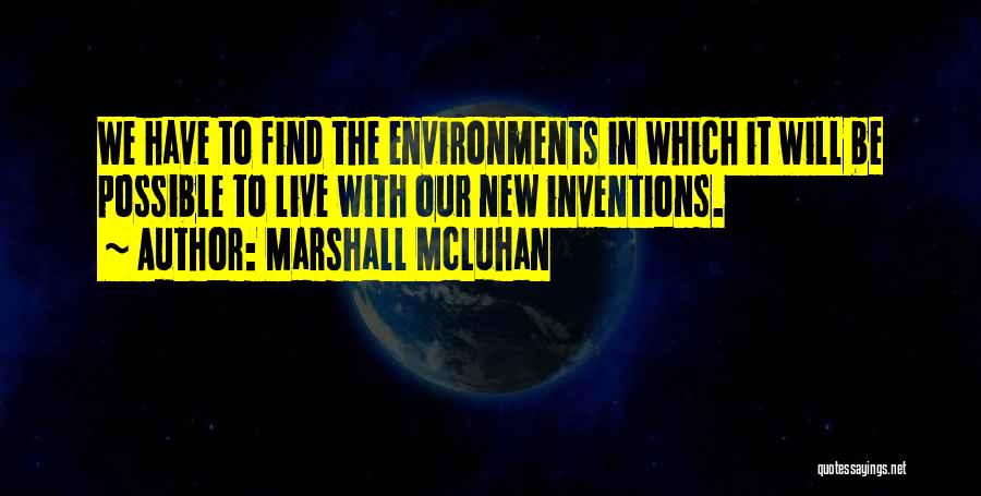 Marshall McLuhan Quotes: We Have To Find The Environments In Which It Will Be Possible To Live With Our New Inventions.