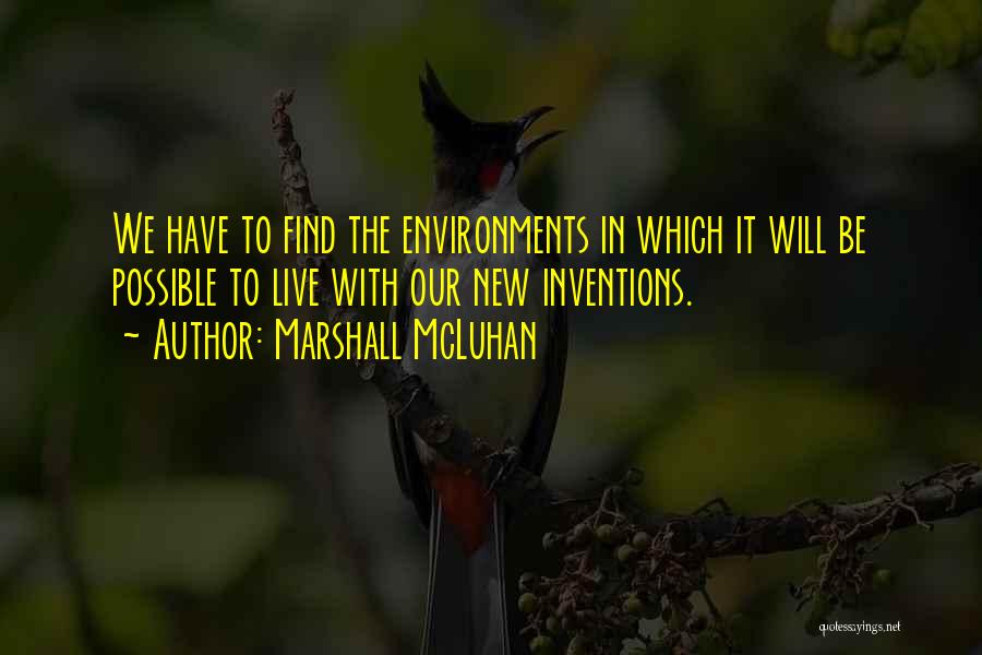 Marshall McLuhan Quotes: We Have To Find The Environments In Which It Will Be Possible To Live With Our New Inventions.