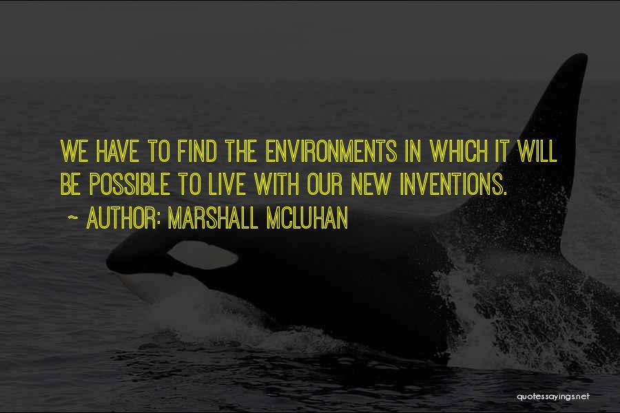 Marshall McLuhan Quotes: We Have To Find The Environments In Which It Will Be Possible To Live With Our New Inventions.