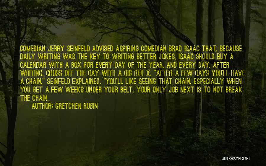 Gretchen Rubin Quotes: Comedian Jerry Seinfeld Advised Aspiring Comedian Brad Isaac That, Because Daily Writing Was The Key To Writing Better Jokes, Isaac