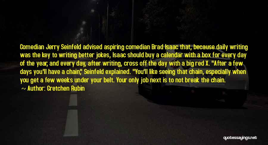 Gretchen Rubin Quotes: Comedian Jerry Seinfeld Advised Aspiring Comedian Brad Isaac That, Because Daily Writing Was The Key To Writing Better Jokes, Isaac