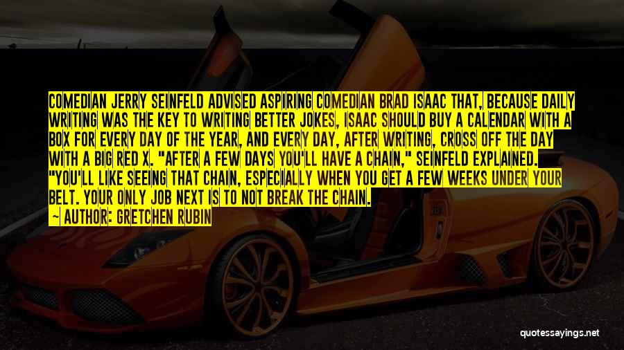 Gretchen Rubin Quotes: Comedian Jerry Seinfeld Advised Aspiring Comedian Brad Isaac That, Because Daily Writing Was The Key To Writing Better Jokes, Isaac