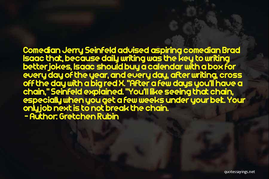 Gretchen Rubin Quotes: Comedian Jerry Seinfeld Advised Aspiring Comedian Brad Isaac That, Because Daily Writing Was The Key To Writing Better Jokes, Isaac