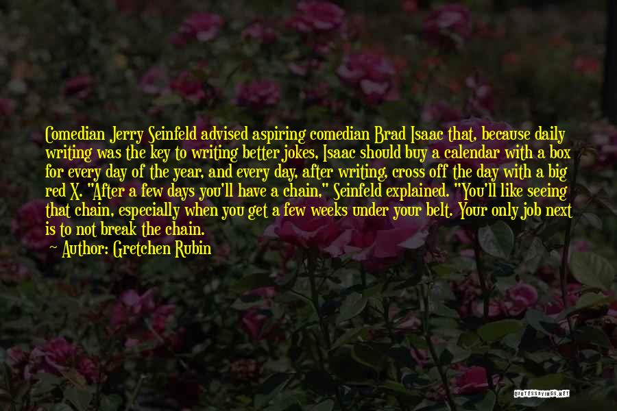 Gretchen Rubin Quotes: Comedian Jerry Seinfeld Advised Aspiring Comedian Brad Isaac That, Because Daily Writing Was The Key To Writing Better Jokes, Isaac