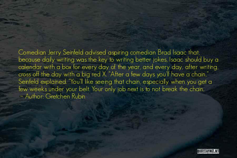 Gretchen Rubin Quotes: Comedian Jerry Seinfeld Advised Aspiring Comedian Brad Isaac That, Because Daily Writing Was The Key To Writing Better Jokes, Isaac